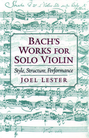 Bach's Works for Solo Violin: Style, Structure, Performance de Joel Lester