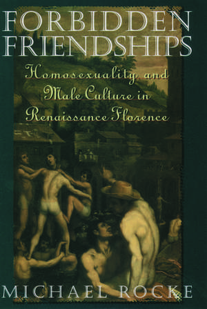 Forbidden Friendships: Homosexuality and Male Culture in Renaissance Florence de Michael Rocke