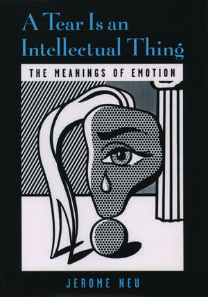 A Tear is an Intellectual Thing: The Meanings of Emotion de Jerome Neu