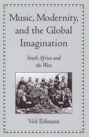 Music, Modernity, and the Global Imagination: South Africa and the West de Veit Erlmann