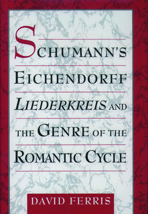 Schumann's Eichendorff Liederkreis and the Genre of the Romantic Cycle de David Ferris