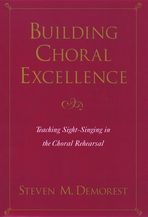 Building Choral Excellence: Teaching Sight-Singing in the Choral Rehearsal de Steven M. Demorest