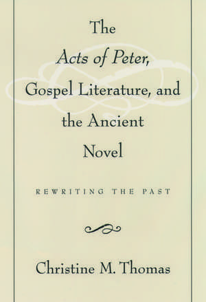 The Acts of Peter, Gospel Literature, and the Ancient Novel: Rewriting the Past de Christine M. Thomas