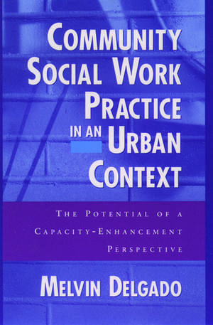 Community Social Work Practice in an Urban Context: The Potential of a Capacity Enhancement Perspective de Melvin Delgado