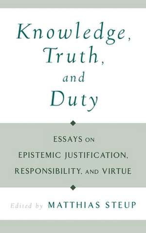 Knowledge, Truth, and Duty: Essays on Epistemic Justification, Responsibility, and Virtue de Matthias Steup