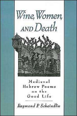 Wine, Women, and Death: Medieval Hebrew Poems on the Good Life de Raymond P. Scheindlin