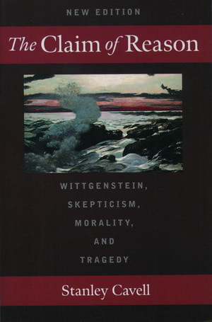 The Claim of Reason: Wittgenstein, Skepticism, Morality, and Tragedy de Stanley Cavell