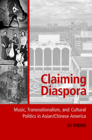 Claiming Diaspora: Music, Transnationalism, and Cultural Politics in Asian/Chinese America de Su Zheng