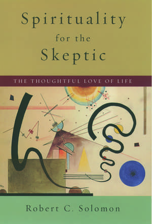 Spirituality for the Skeptic: The Thoughtful Love of life de Robert C. Solomon