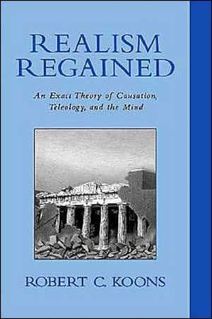 Realism Regained: An Exact Theory of Causation, Teleology, and the Mind de Robert Koons