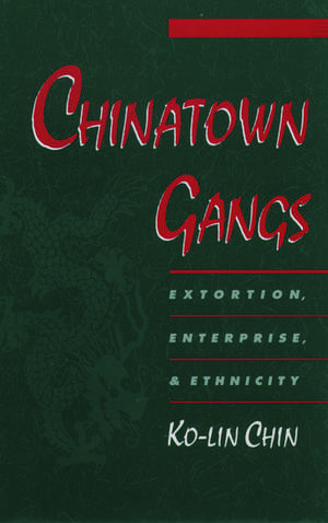 Chinatown Gangs: Extortion, Enterprise, and Ethnicity de Ko-lin Chin