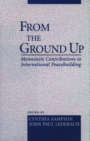 From the Ground Up: Mennonite Contributions to Peacebuilding de Cynthia Sampson