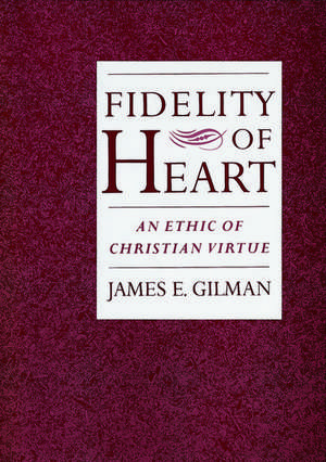 Fidelity of Heart: An Ethic of Christian Virtue de James E. Gilman