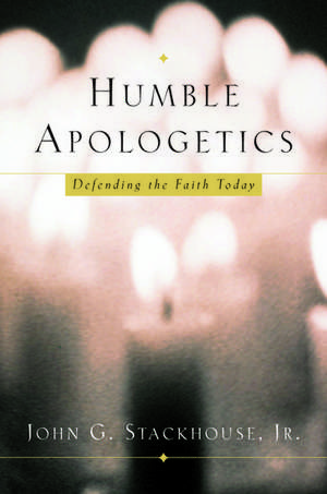 Humble Apologetics: Defending the Faith Today de John G. Stackhouse