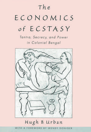 The Economics of Ecstasy: Tantra, Secrecy and Power in Colonial Bengal de Hugh B. Urban