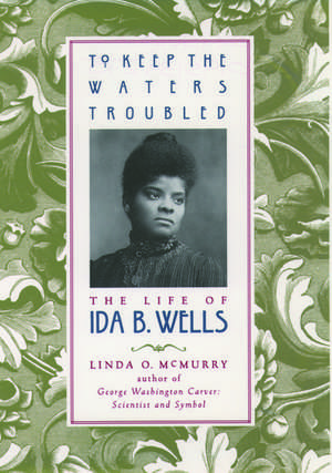 To Keep the Waters Troubled: The Life of Ida B. Wells de Linda O. McMurry