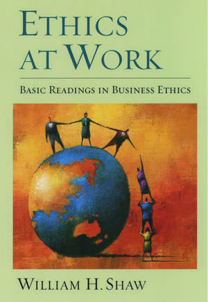 Ethics at Work: Basic Readings in Business Ethics de William H. Shaw