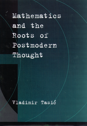 Mathematics and the Roots of Postmodern Thought de Vladimir Tasic