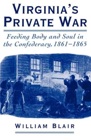 Virginia's Private War: Feeding Body and Soul in the Confederacy, 1861-1865 de William Blair