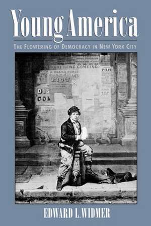 Young America: The Flowering of Democracy in New York City de Edward L. Widmer