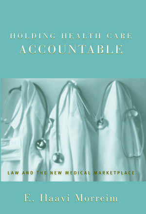 Holding Health Care Accountable: Law and the New Medical Marketplace de E. Haavi Morreim