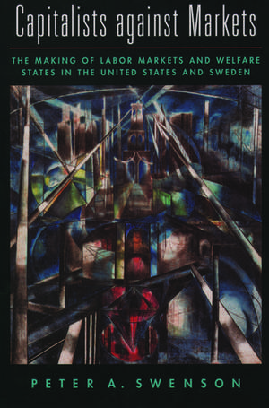 Capitalists against Markets: The Making of Labor Markets and Welfare States in the United States and Sweden de Peter A. Swenson