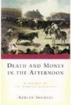 Death and Money in the Afternoon: A History of the Spanish Bullfight de Adrian Shubert