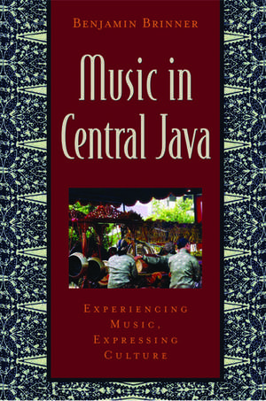 Music in Central Java: Experiencing Music, Expressing Culture de Benjamin Brinner