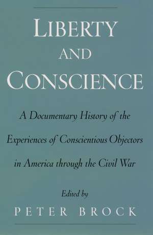 Liberty and Conscience: A Documentary History of Conscientious Objectors in America through the Civil War de Peter Brock