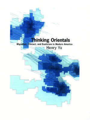 Thinking Orientals: Migration, Contact, and Exoticism in Modern America de Henry Yu