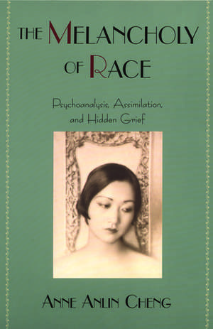 The Melancholy of Race: Psychoanalysis, Assimilation, and Hidden Grief de Anne Anlin Cheng