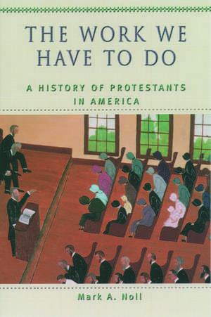 The Work We Have to Do: A History of Protestants in America de Mark A. Noll