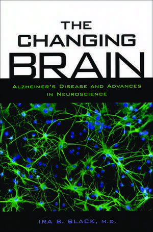 The Changing Brain: Alzheimer's Disease and Advances in Neuroscience de Ira B. Black