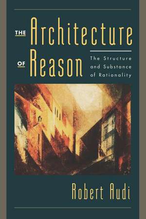 The Architecture of Reason: The Structure and Substance of Rationality de Robert Audi