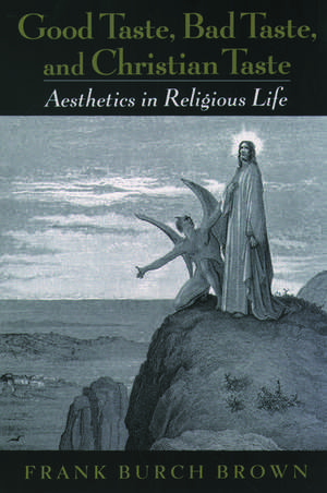 Good Taste, Bad Taste, and Christian Taste: Aesthetics in Religious Life de Frank Burch Brown