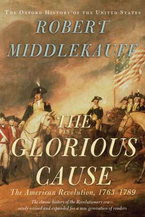 The Glorious Cause: The American Revolution, 1763-1789 de Robert Middlekauff