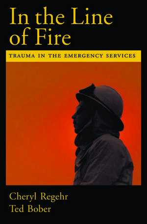 In the Line of Fire: Trauma in the Emergency Services de Cheryl Regehr