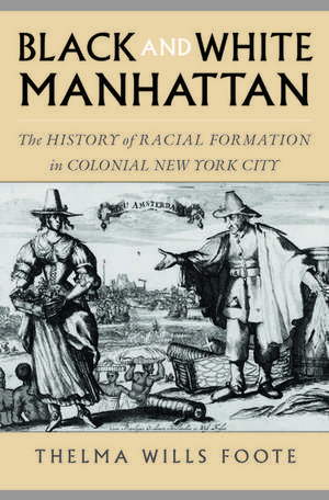 Black and White Manhattan: The History of Racial Formation in Colonial New York City de Thelma Wills Foote