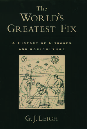 The World's Greatest Fix: A History of Nitrogen and Agriculture de G. J. Leigh