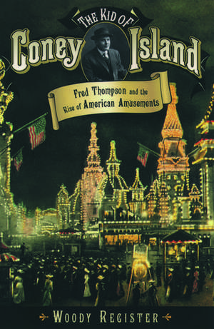 The Kid of Coney Island: Fred Thompson and the Rise of American Amusements de Woody Register