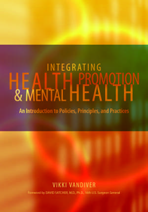 Integrating Health Promotion and Mental Health: An Introduction to Policies, Principles, and Practices de Vikki Vandiver