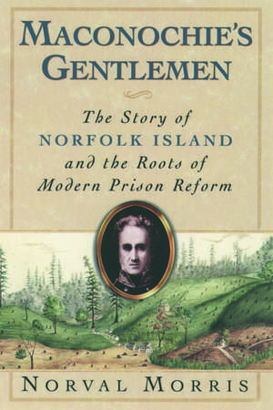 Maconochie's Gentlemen: The Story of Norfolk Island and the Roots of Modern Prison Reform de Norval Morris