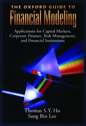 The Oxford Guide to Financial Modeling: Applications for Capital Markets, Corporate Finance, Risk Management and Financial Institutions de Thomas S. Y. Ho