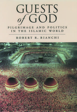 Guests of God: Pilgrimage and Politics in the Islamic World de Robert R. Bianchi