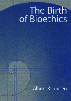 The Birth of Bioethics de Albert R. Jonsen