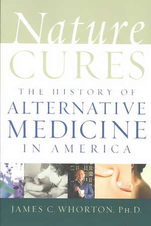 Nature Cures: The History of Alternative Medicine in America de James C. Whorton