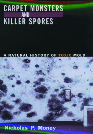 Carpet Monsters and Killer Spores: A Natural History of Toxic Mold de Nicholas P. Money