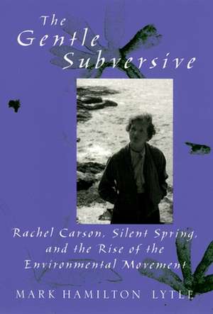 The Gentle Subversive: Rachel Carson, Silent Spring, and the Rise of the Environmental Movement de Mark Hamilton Lytle