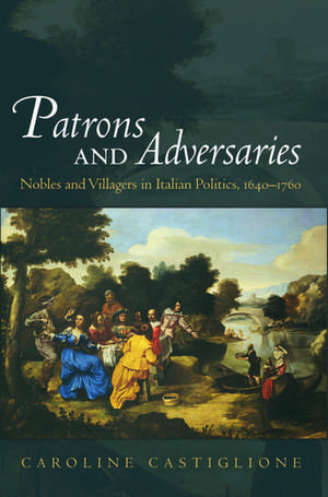 Patrons and Adversaries: Nobles and Villagers in Italian Politics, 1640-1760 de Caroline Castiglione