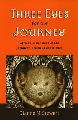 Three Eyes for the Journey: African Dimensions of the Jamaican Religious Experience de Dianne M. Stewart